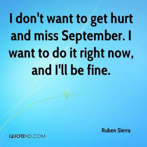 don't want to get hurt and miss September. I want to do it right now ...