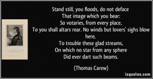 Stand still, you floods, do not deface That image which you bear: So ...