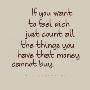 If you want to feel rich, just count all the things you have that ...