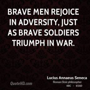 ... Brave men rejoice in adversity, just as brave soldiers triumph in war