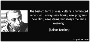 The bastard form of mass culture is humiliated repetition... always ...