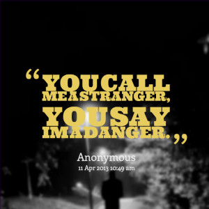 Quotes Picture: you call me a stranger, you say im a danger