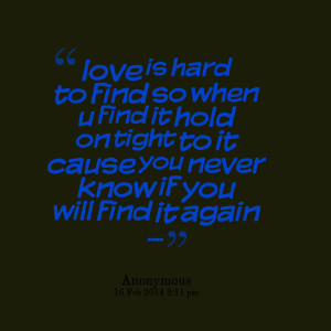Quotes Picture: love is hard to find so when u find it hold on tight ...