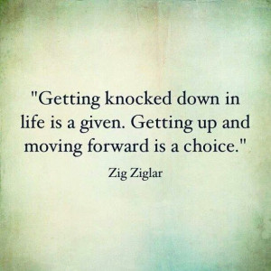 Getting Knocked down in life is a given. Getting up and moving ...