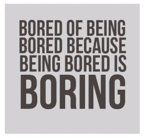 This is something that I go through all the time. I get bored with ...
