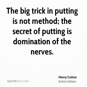 The big trick in putting is not method; the secret of putting is ...