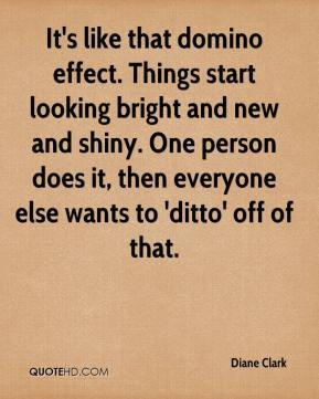It's like that domino effect. Things start looking bright and new and ...