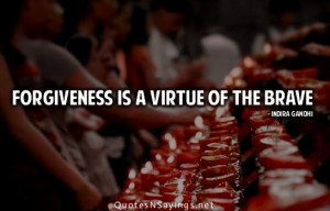 Forgiveness is a virtue of the brave.