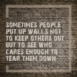 Sometimes people put up walls not to keep others out but to see who ...