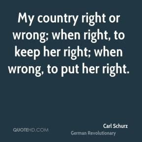 My country right or wrong; when right, to keep her right; when wrong ...