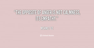 The opposite of anger is not calmness, its empathy.”