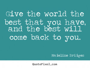 ... world the best that you have, and the best will come back to you