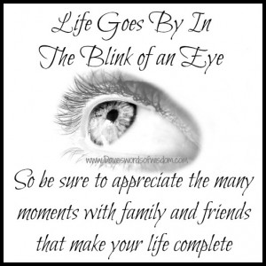 Life goes by in the blink of an eye.