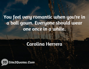You feel very romantic when you're in a ball gown. Everyone should ...