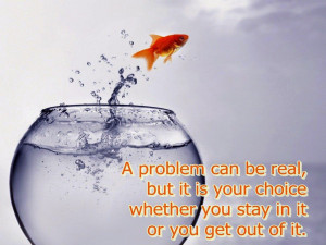 problem can be real, but it is your choice whether