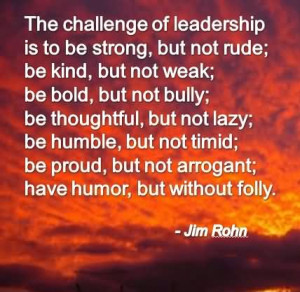 The Challenge Of Leadership Is To Be Strong But Not Rude Be Kind But ...