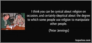 you can be cynical about religion on occasion, and certainly skeptical ...