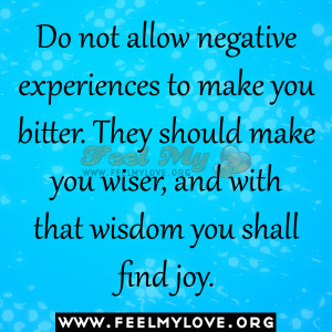 Do not allow negative experiences to make you bitter. They should make ...