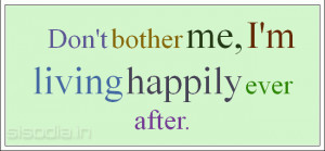 Don't bother me, I'm living happily ever after.
