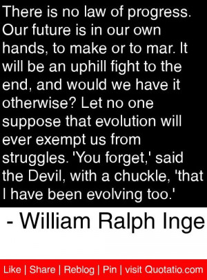 ... have been evolving too.' - William Ralph Inge #quotes #quotations