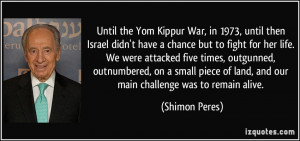 Until the Yom Kippur War, in 1973, until then Israel didn't have a ...