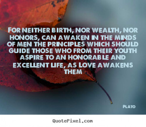 Plato Quotes For neither birth nor wealth nor honors can awaken