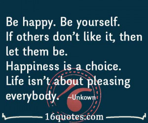 ... them be. Happiness is a choice. Life isn't about pleasing everybody
