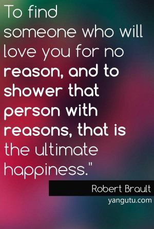 To find someone who will love you for no reason, and to shower that ...