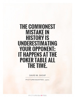 The commonest mistake in history is underestimating your opponent; it ...