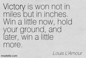 ... . Win a little now, hold your ground, and later, win a little more