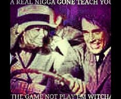 ... Nigga Gonna Teach U The Game, Not Play Em Witcha! ~Ride Or Die~ More