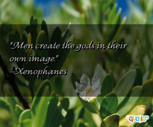 Men create the gods in their own image .