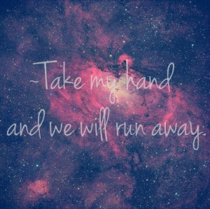 ... my hand and we will run away