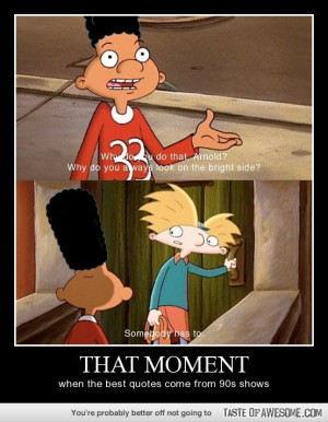... best quotes come from 90's shows...Move it Football head! Hey Arnold