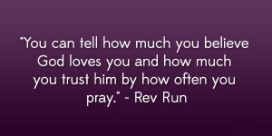 ... you and how much you trust him by how often you pray.” – Rev Run