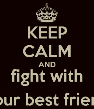 KEEP CALM AND fight with your best friend