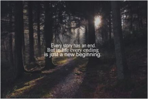 ... story has an end. But in life every ending is just a new beginning