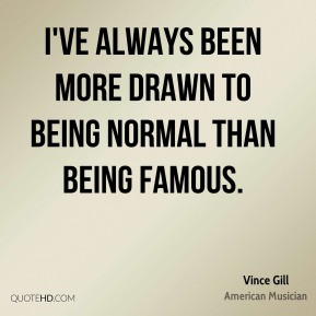 Vince Gill - I've always been more drawn to being normal than being ...