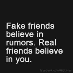 fake friends believe in rumors. Real friends believe in you.