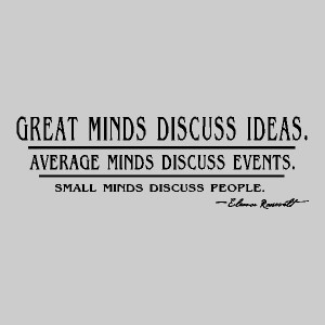 ... Minds Discuss Events, Small Minds Discuss People.- E. Roosevelt