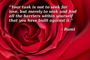 Your task is not to seek for love, but merely to seek and find all the ...