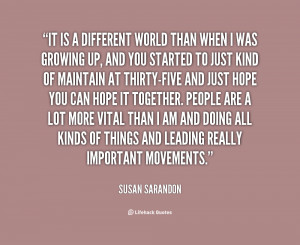 quote-Susan-Sarandon-it-is-a-different-world-than-when-32210.png