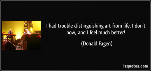 had trouble distinguishing art from life I don 39 t now and I feel ...