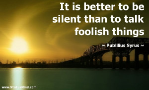... than to talk foolish things - Publilius Syrus Quotes - StatusMind.com