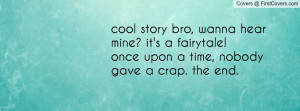 cool story bro, wanna hear mine? it's a fairytale! once upon a time ...