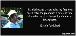 hate losing and cricket being my first love, once I enter the ground ...