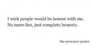 ... Be Honest With Me. No More Lies, Just Complete Honesty ~ Honesty Quote