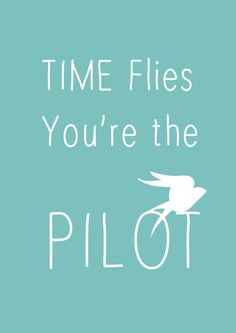 The bad news is time flies. The good news is you're the pilot ...