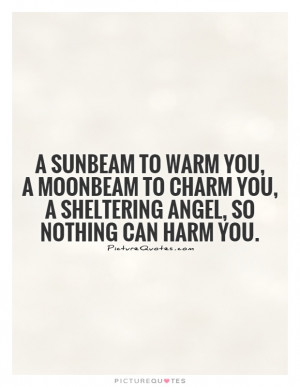 sunbeam to warm you, A moonbeam to charm you, A sheltering angel, so ...