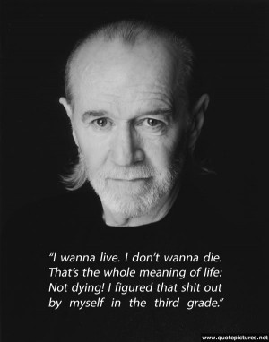 George Carlin – I wanna live. I don’t wanna die